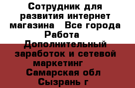 Сотрудник для развития интернет-магазина - Все города Работа » Дополнительный заработок и сетевой маркетинг   . Самарская обл.,Сызрань г.